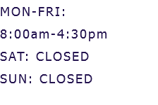 MON-FRI: 8:00am-4:30pm SAT: CLOSED SUN: CLOSED 